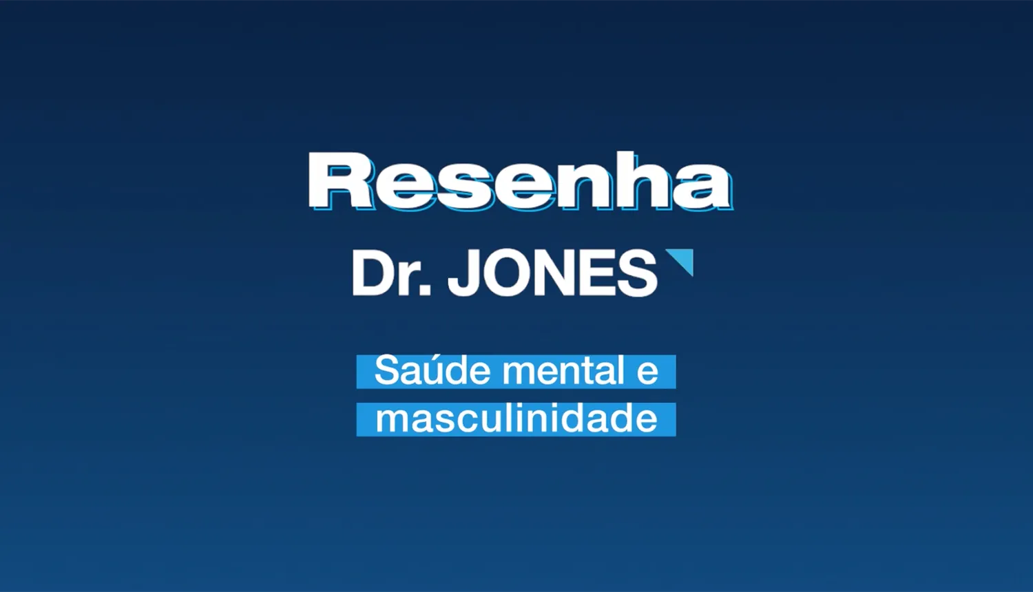 Imagem em fundo azul-escuro e azul-claro em degradê mostra o letreiro: Resenha Dr. JONES, em letras brancas. Saúde Mental e Masculinidade, em letras brancas e fundo ciano nas letras.